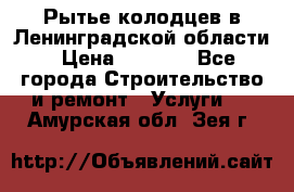 Рытье колодцев в Ленинградской области › Цена ­ 4 000 - Все города Строительство и ремонт » Услуги   . Амурская обл.,Зея г.